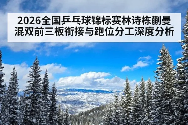 2026全国乒乓球锦标赛林诗栋蒯曼混双前三板衔接与跑位分工深度分析